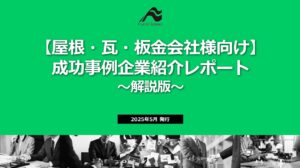 【屋根・瓦・板金会社様向け】 成功事例企業紹介レポート ～解説版～
